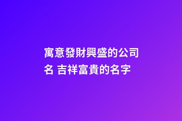 寓意發財興盛的公司名 吉祥富貴的名字-第1張-公司起名-玄機派